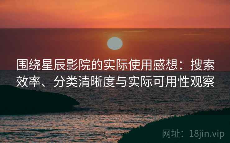 围绕星辰影院的实际使用感想:搜索效率、分类清晰度与实际可用性观察 第2张 围绕星辰影院的实际使用感想:搜索效率、分类清晰度与实际可用性观察 第2张