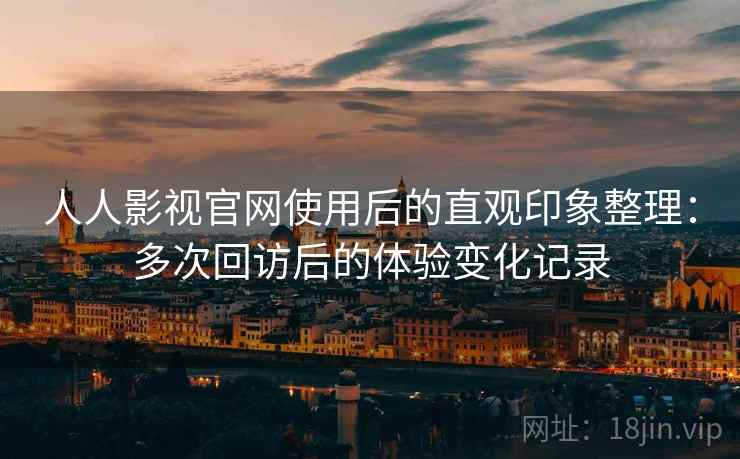 人人影视官网使用后的直观印象整理：多次回访后的体验变化记录  第2张