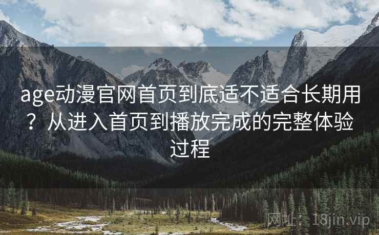 age动漫官网首页到底适不适合长期用?从进入首页到播放完成的完整体验过程 第1张 age动漫官网首页到底适不适合长期用?从进入首页到播放完成的完整体验过程 第1张
