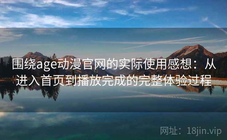 围绕age动漫官网的实际使用感想:从进入首页到播放完成的完整体验过程 第1张 围绕age动漫官网的实际使用感想:从进入首页到播放完成的完整体验过程 第1张