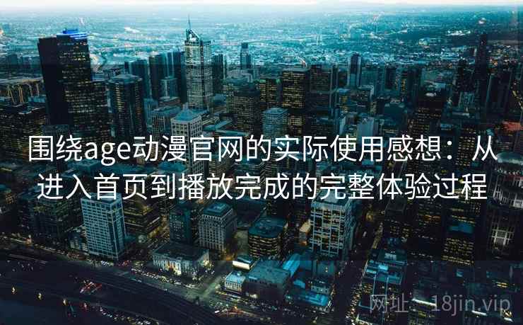 围绕age动漫官网的实际使用感想:从进入首页到播放完成的完整体验过程 第2张 围绕age动漫官网的实际使用感想:从进入首页到播放完成的完整体验过程 第2张