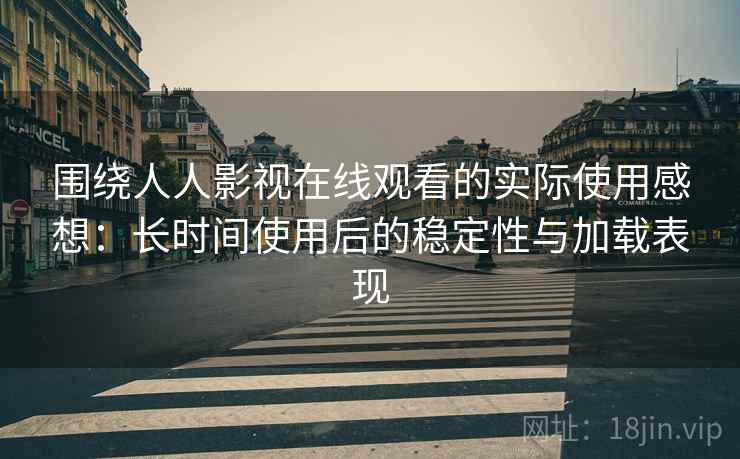 围绕人人影视在线观看的实际使用感想:长时间使用后的稳定性与加载表现 第2张 围绕人人影视在线观看的实际使用感想:长时间使用后的稳定性与加载表现 第2张