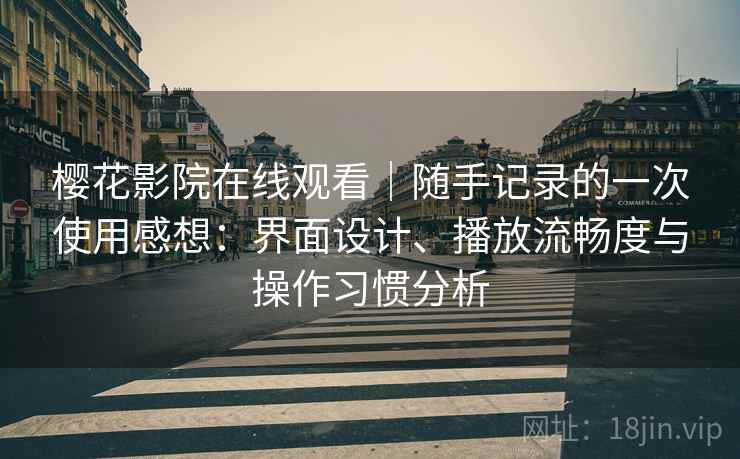 樱花影院在线观看|随手记录的一次使用感想:界面设计、播放流畅度与操作习惯分析 第1张 樱花影院在线观看|随手记录的一次使用感想:界面设计、播放流畅度与操作习惯分析 第1张
