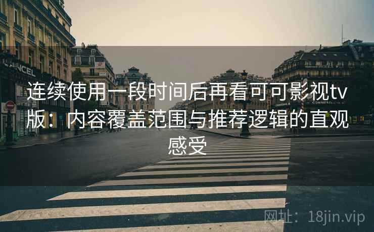 连续使用一段时间后再看可可影视tv版：内容覆盖范围与推荐逻辑的直观感受  第1张