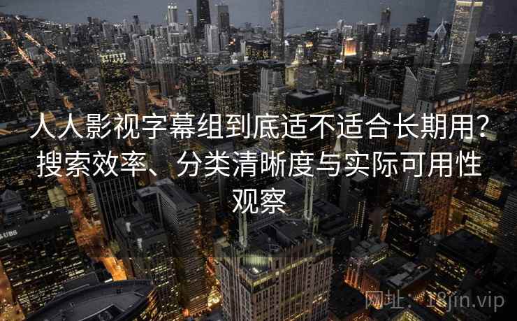 人人影视字幕组到底适不适合长期用?搜索效率、分类清晰度与实际可用性观察 第1张 人人影视字幕组到底适不适合长期用?搜索效率、分类清晰度与实际可用性观察 第1张