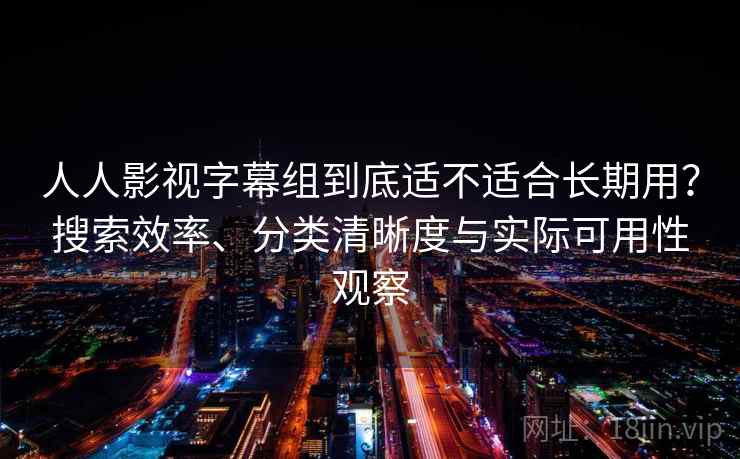 人人影视字幕组到底适不适合长期用?搜索效率、分类清晰度与实际可用性观察 第2张 人人影视字幕组到底适不适合长期用?搜索效率、分类清晰度与实际可用性观察 第2张