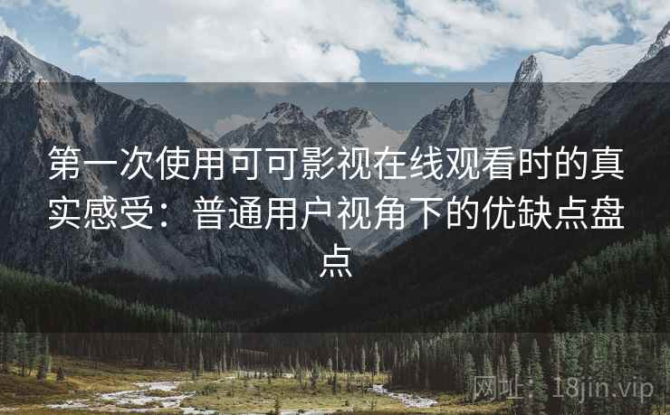 第一次使用可可影视在线观看时的真实感受:普通用户视角下的优缺点盘点 第2张 第一次使用可可影视在线观看时的真实感受:普通用户视角下的优缺点盘点 第2张