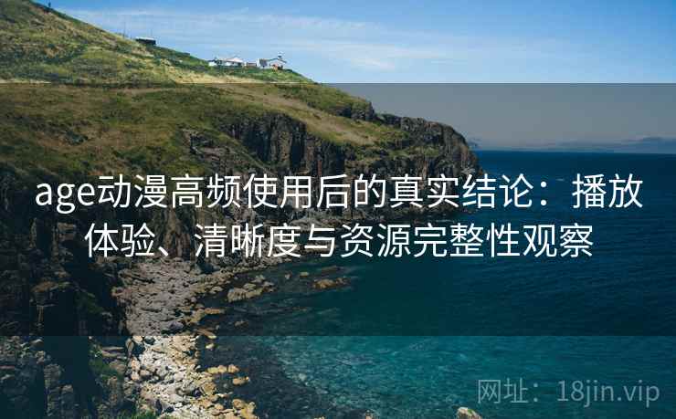 age动漫高频使用后的真实结论:播放体验、清晰度与资源完整性观察 第2张 age动漫高频使用后的真实结论:播放体验、清晰度与资源完整性观察 第2张