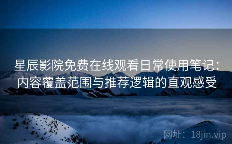 星辰影院免费在线观看日常使用笔记:内容覆盖范围与推荐逻辑的直观感受 第1张 星辰影院免费在线观看日常使用笔记:内容覆盖范围与推荐逻辑的直观感受 第1张