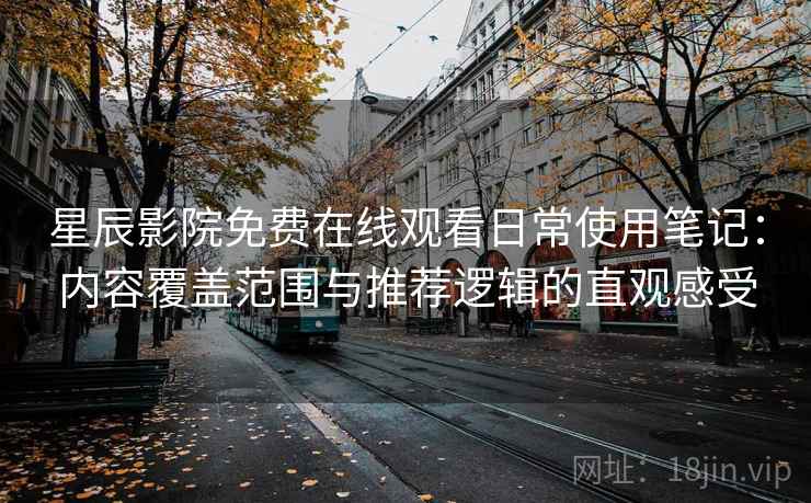 星辰影院免费在线观看日常使用笔记:内容覆盖范围与推荐逻辑的直观感受 第2张 星辰影院免费在线观看日常使用笔记:内容覆盖范围与推荐逻辑的直观感受 第2张