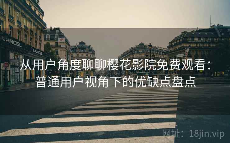 从用户角度聊聊樱花影院免费观看:普通用户视角下的优缺点盘点 第1张 从用户角度聊聊樱花影院免费观看:普通用户视角下的优缺点盘点 第1张